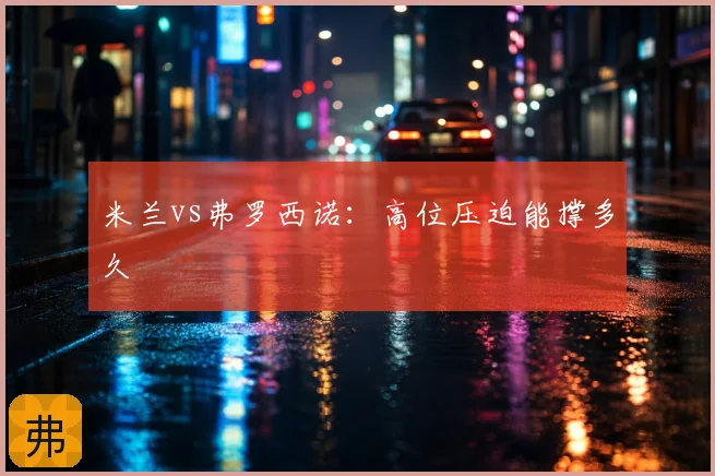 米兰vs弗罗西诺：高位压迫能撑多久